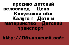 продаю детский велосипед  › Цена ­ 3 500 - Калужская обл., Калуга г. Дети и материнство » Детский транспорт   